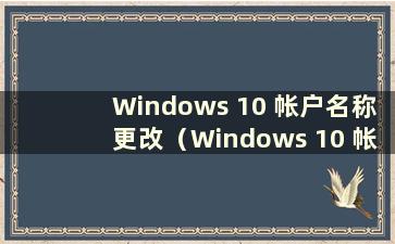 Windows 10 帐户名称更改（Windows 10 帐户名称更改）
